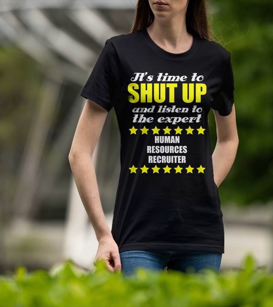 It's Time To Shut Up And Listen To The Expert Human Resources Recruiter T-Shirt