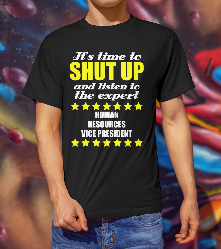 It's Time To Shut Up And Listen To The Expert Human Resources Vice President T-Shirt