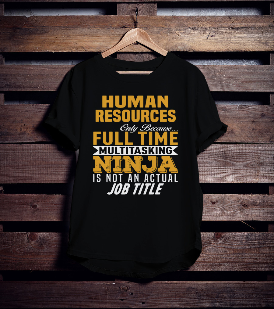 Human Resources Only Because Full Time Multitasking Ninja Is Not An Actual Job Title T-Shirt