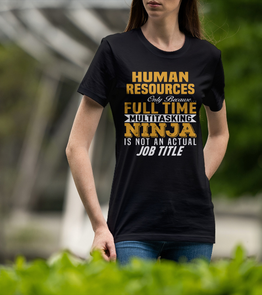 Human Resources Only Because Full Time Multitasking Ninja Is Not An Actual Job Title T-Shirt