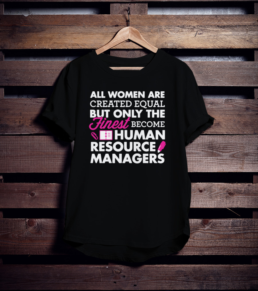All Women Are Created Equal But Only The Finest Become Human Resource Managers T-Shirt