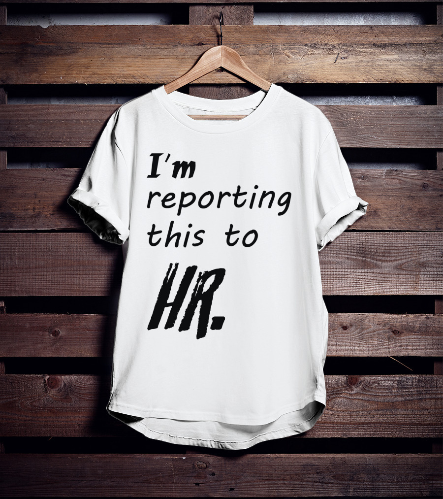 I’m Reporting This To HR T-Shirt