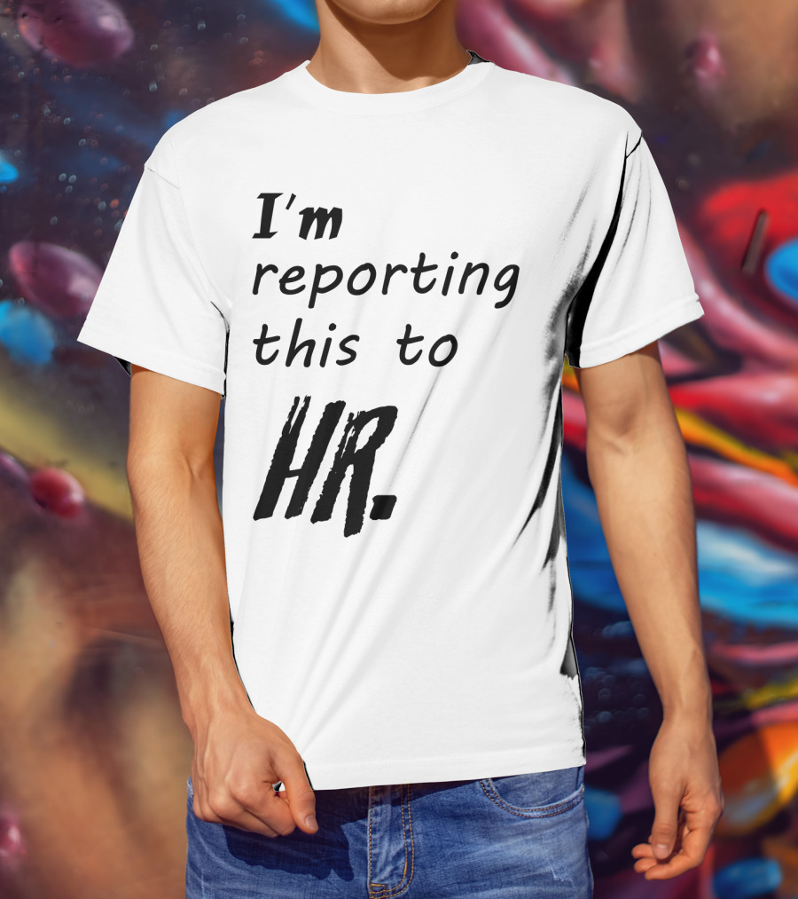 I’m Reporting This To HR T-Shirt