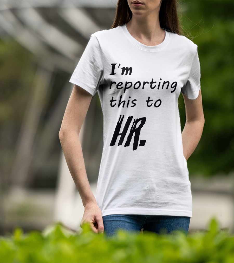 I’m Reporting This To HR T-Shirt