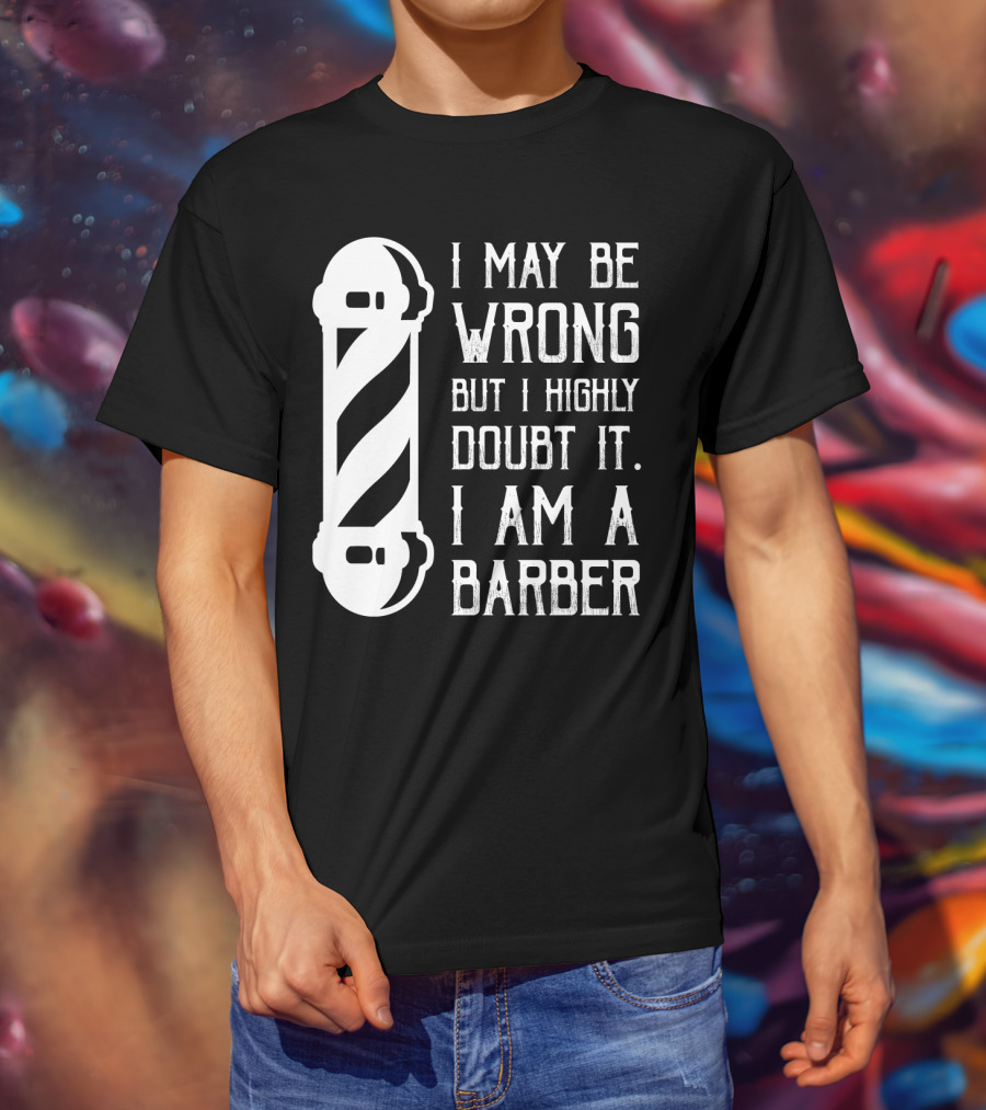 I May Be Wrong But I Highly Doubt It I Am A Barber With Barber Pole T-Shirt