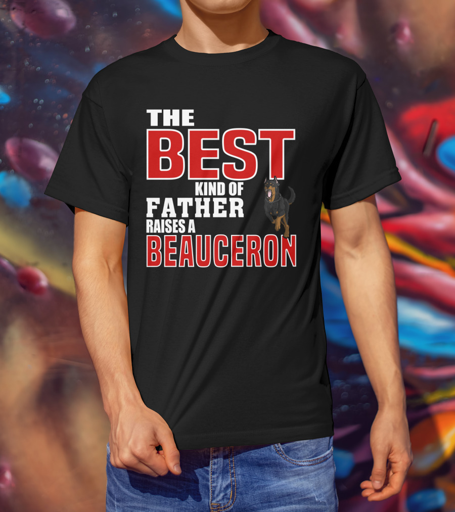The Best Kind Of Father Raises A Beauceron T-Shirt