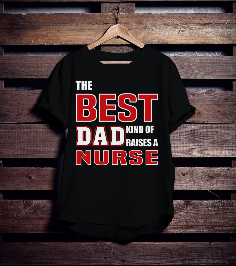 The Best Dad Kind Of Raises A Nurse T-Shirt