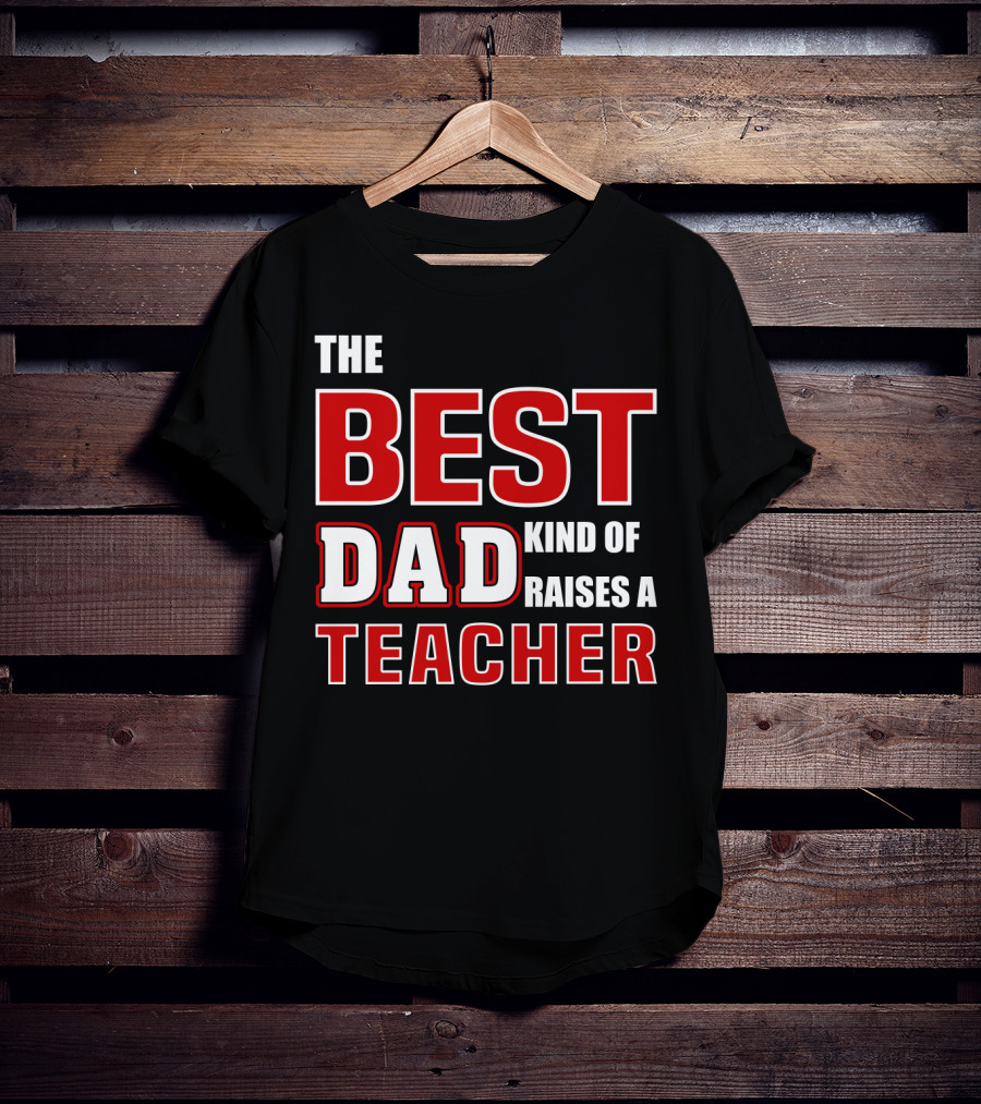 The Best Dad Kind Of Raises A Teacher T-Shirt