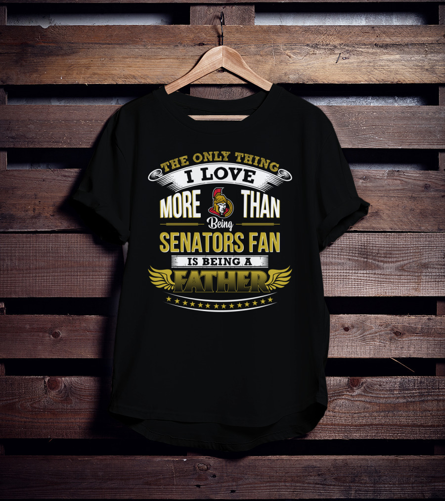 The Only Thing I Love More Than Being Ottawa Senators Fan Is Being A Father T-Shirt