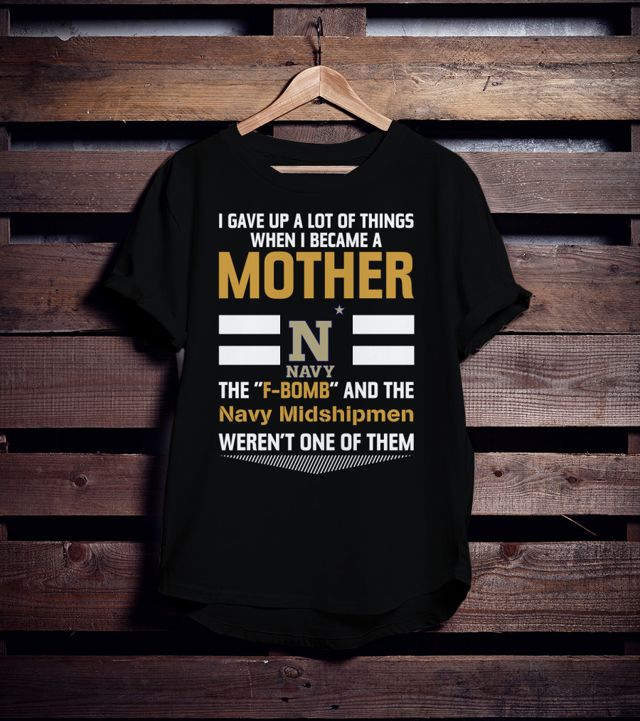 I Gave Up A Lot Of Things When I Became A Mother Navy Midshipmen F-Bomb T-Shirt