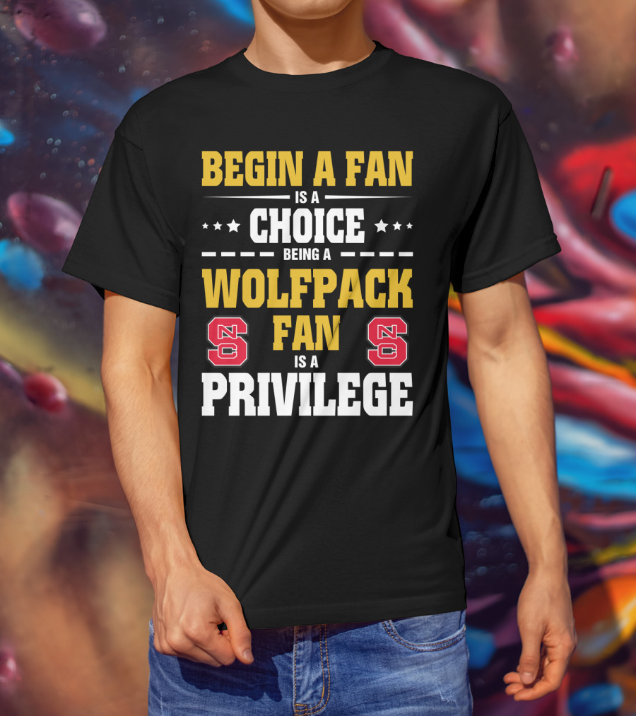Begin A Fan Is A Choice Being A Wolfpack Fan Is A Privilege Nc State T-Shirt