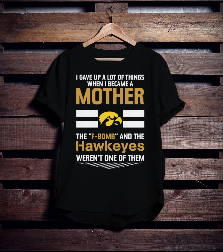 I Gave Up A Lot Of Things When I Became A Mother The F-Bomb And The Hawkeyes Weren't One Of Them T-Shirt