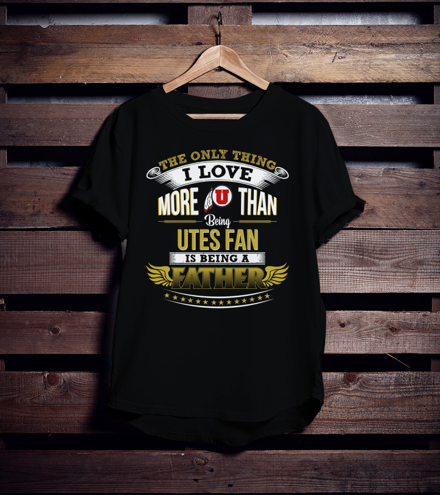 The Only Thing I Love More Than Being Utes Fan Is Being A Father T-Shirt