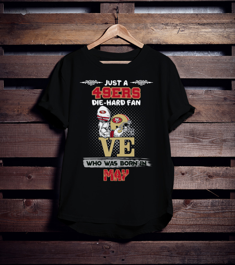 Just A 49ers Die-Hard Fan Who Was Born In May T-Shirt