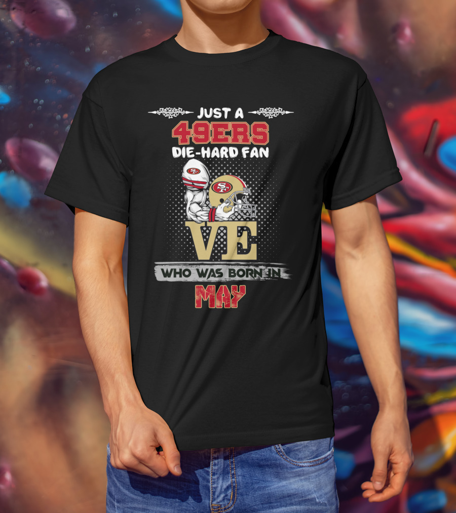 Just A 49ers Die-Hard Fan Who Was Born In May T-Shirt