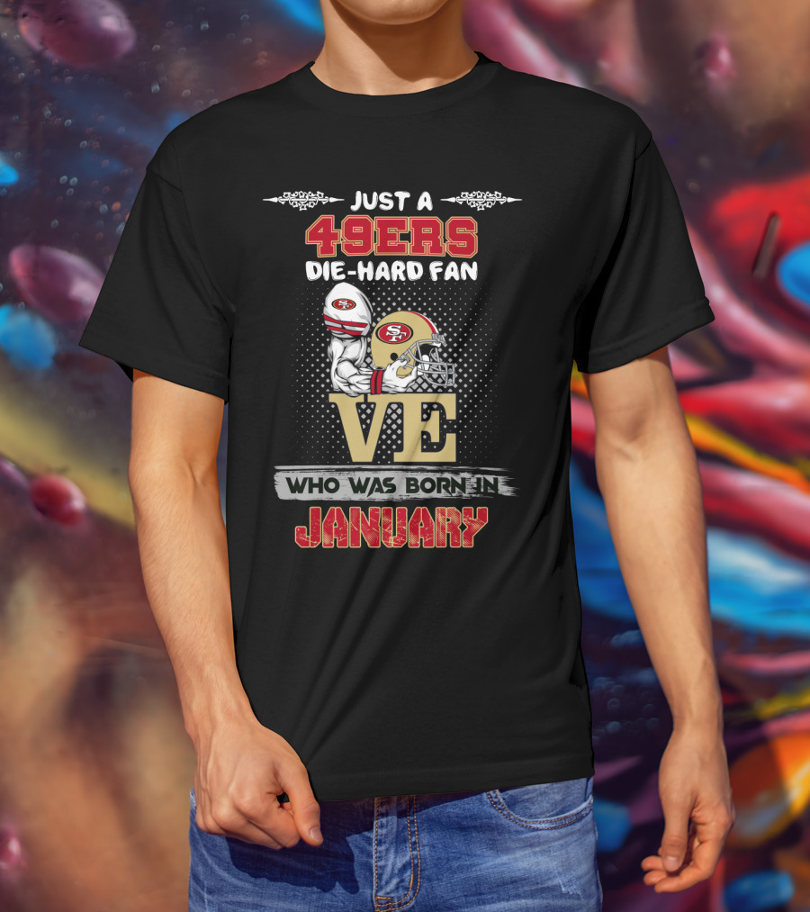 Just A 49ers Die-Hard Fan Who Was Born In January T-Shirt