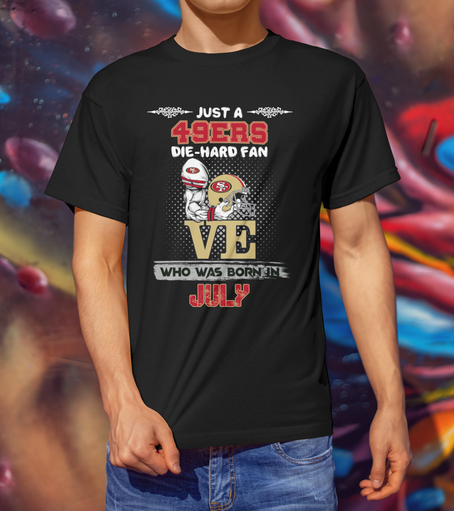 Just A 49ers Die-Hard Fan Who Was Born In July T-Shirt
