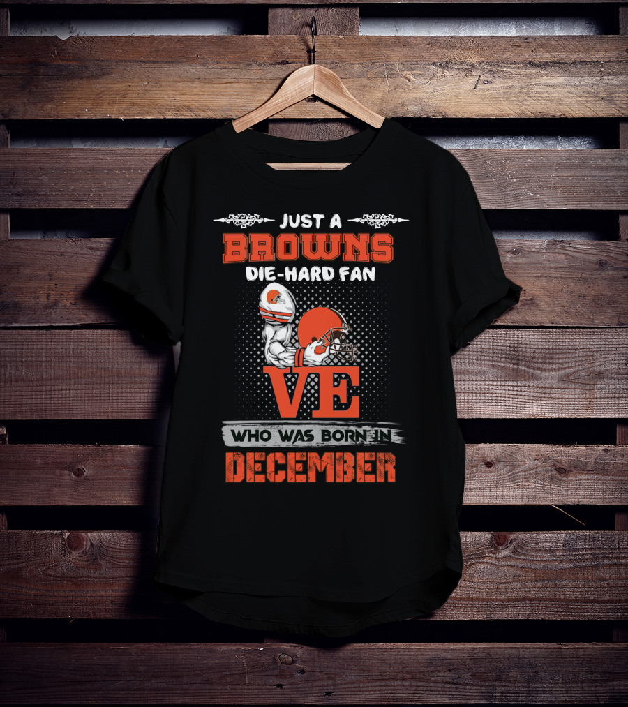 Just A Browns Die-Hard Fan Who Was Born In December T-Shirt