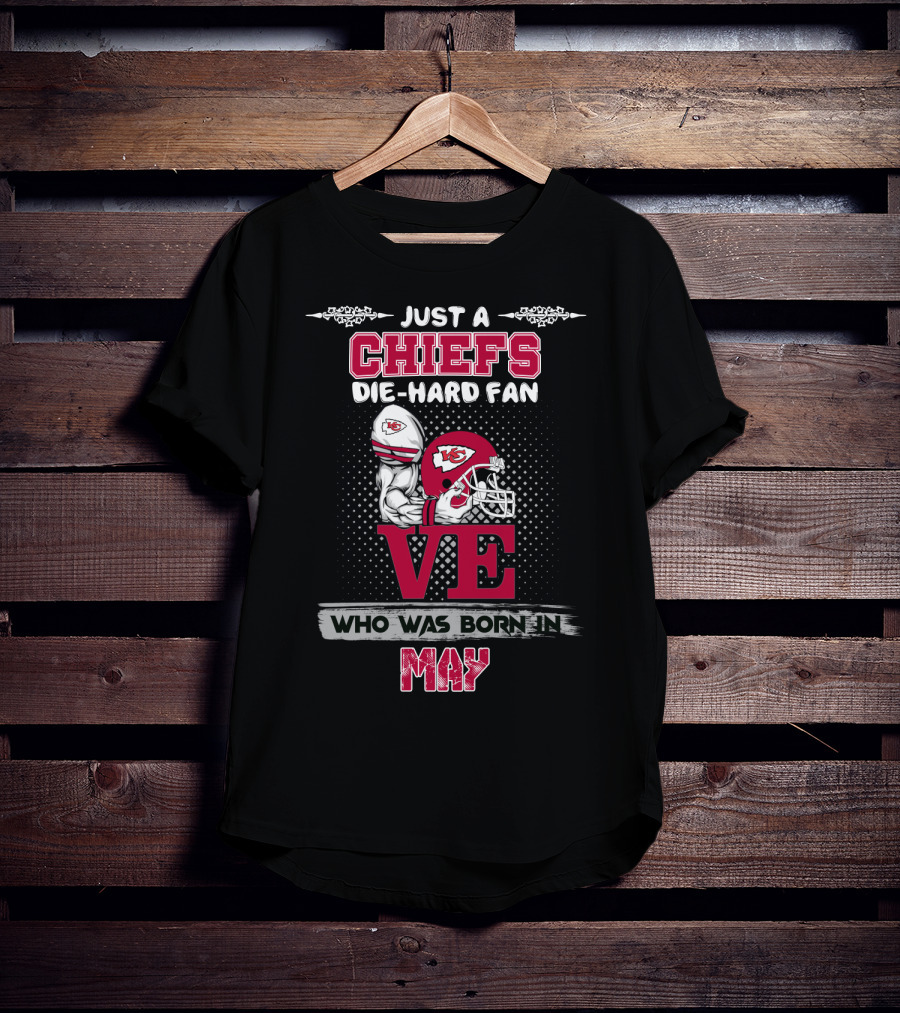 Just A Chiefs Die-Hard Fan Who Was Born In May T-Shirt