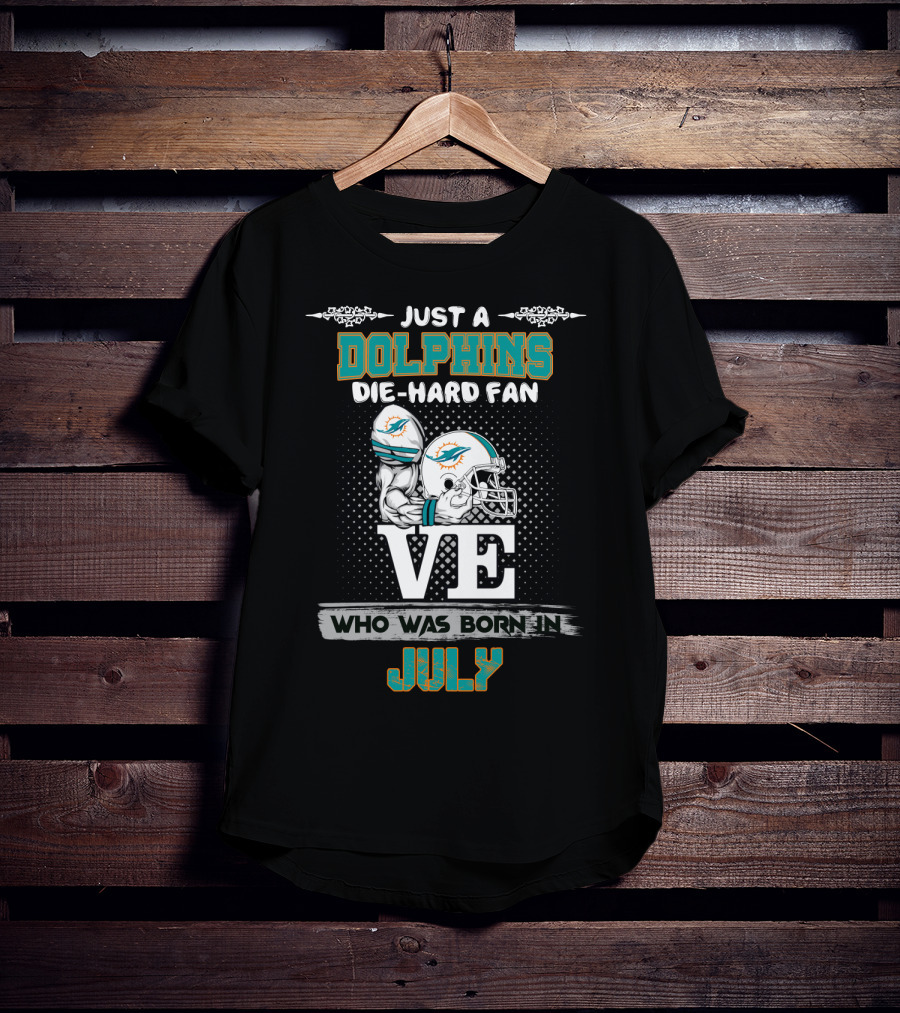 Just A Dolphins Die-Hard Fan Who Was Born IN July T-Shirt