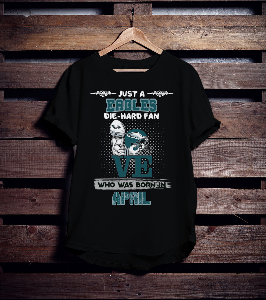 Just A Eagles Die-Hard Fan Who Was Born IN April T-Shirt