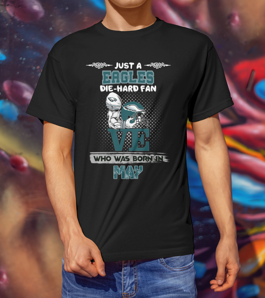 Just A Eagles Die-Hard Fan Who Was Born IN May T-Shirt