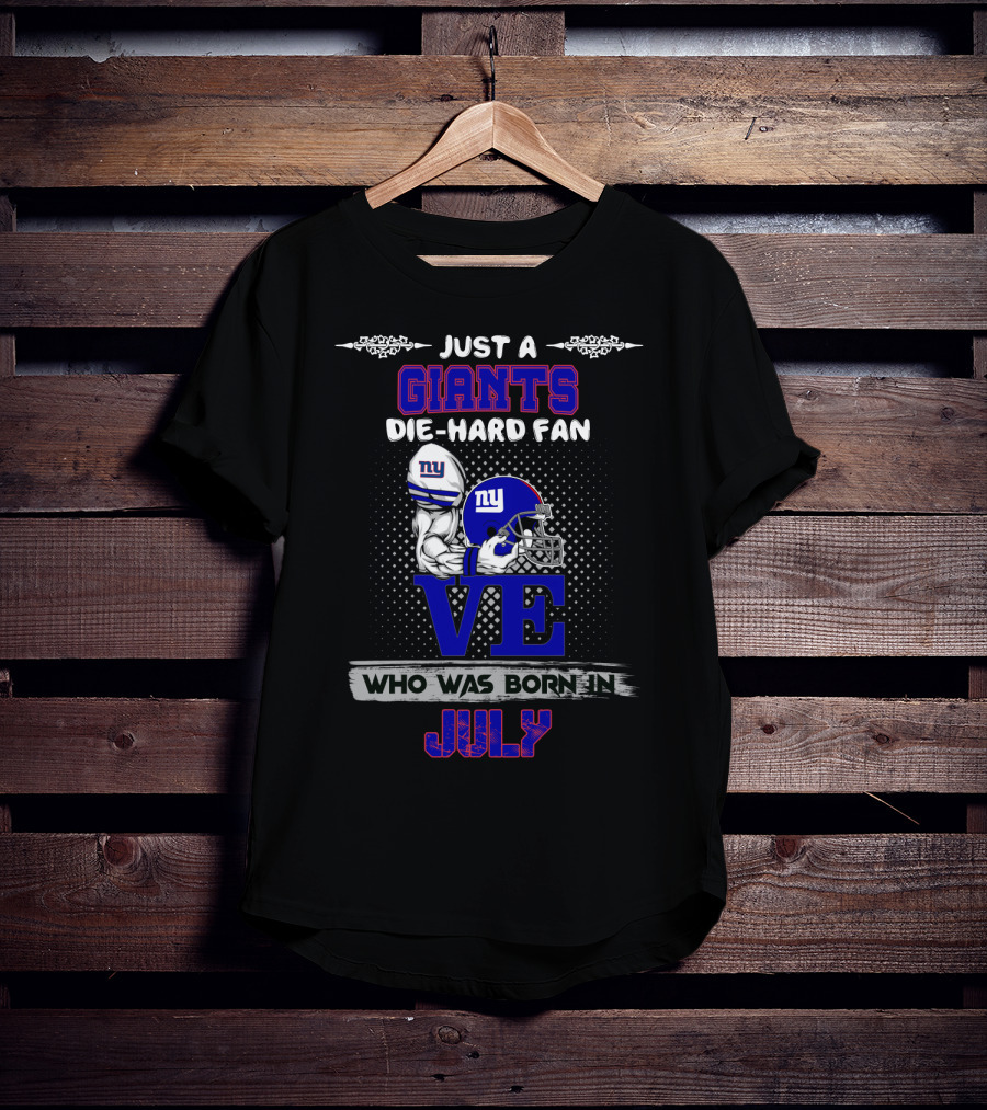Just A Giants Die-Hard Fan Love Who Was Born In July T-Shirt