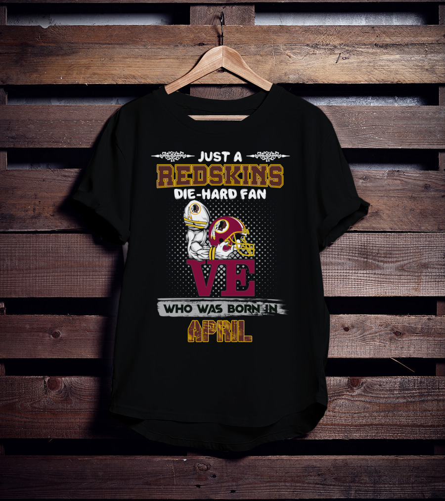 Just A Redskins Die-Hard Fan Who Was Born In April T-Shirt