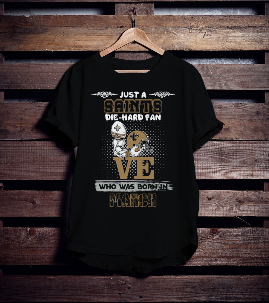 Just A Saints Die-Hard Fan Who Was Born In March T-Shirt