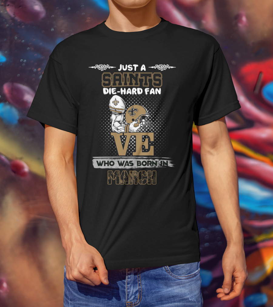 Just A Saints Die-Hard Fan Who Was Born In March T-Shirt