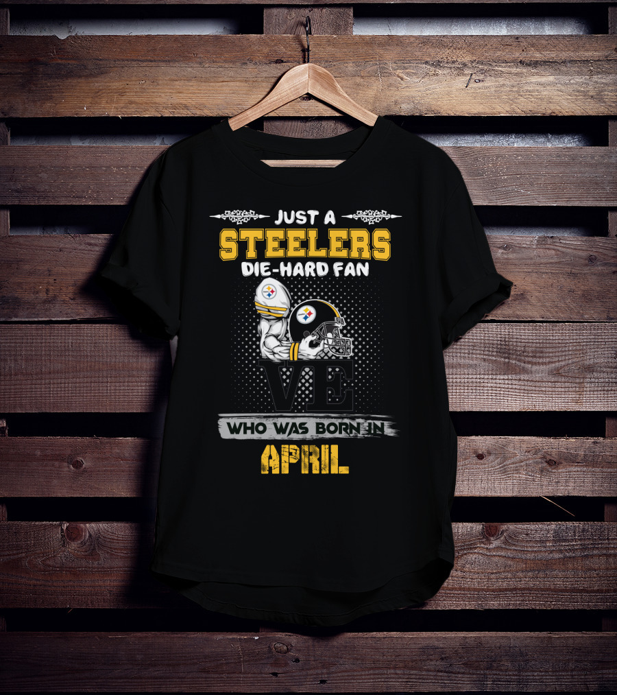 Just A Steelers Die-Hard Fan Who Was Born In April T-Shirt