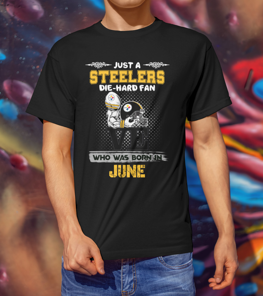 Just A Steelers Die-Hard Fan Who Was Born In June T-Shirt