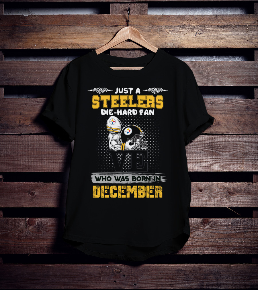 Just A Steelers Die-Hard Fan Who Was Born In December Steelers T-Shirt