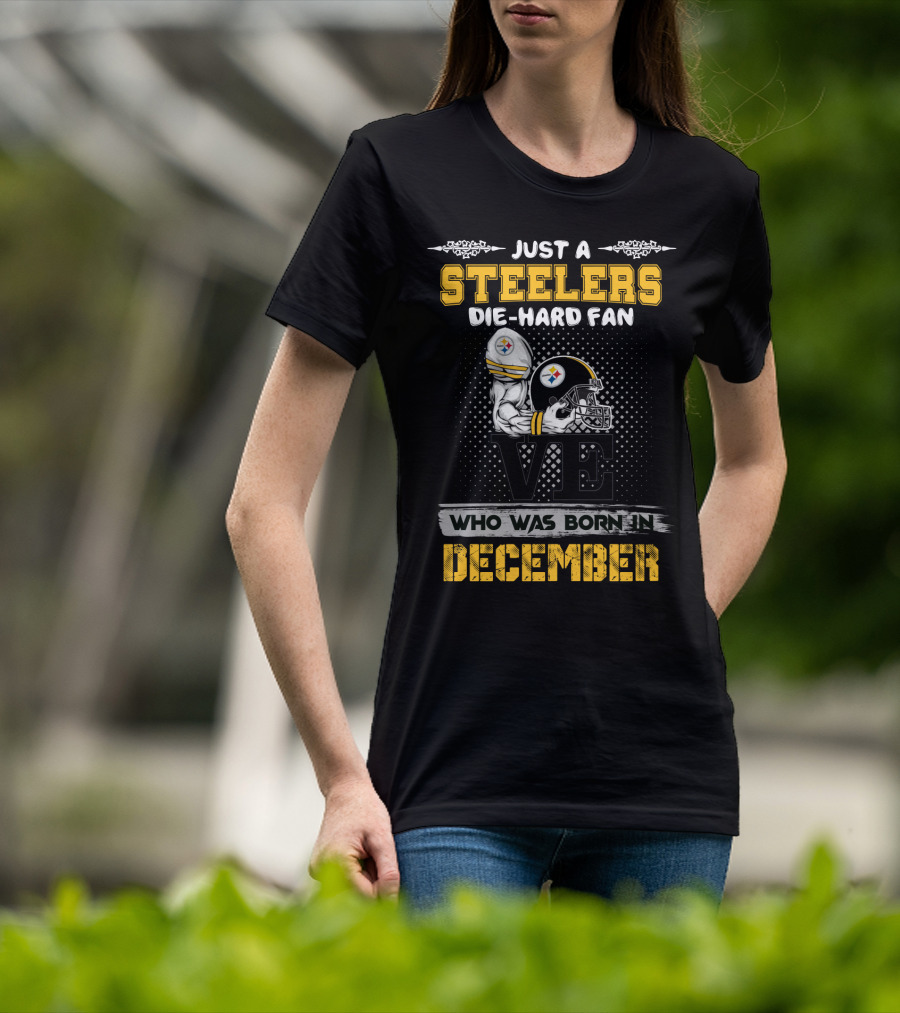 Just A Steelers Die-Hard Fan Who Was Born In December Steelers T-Shirt