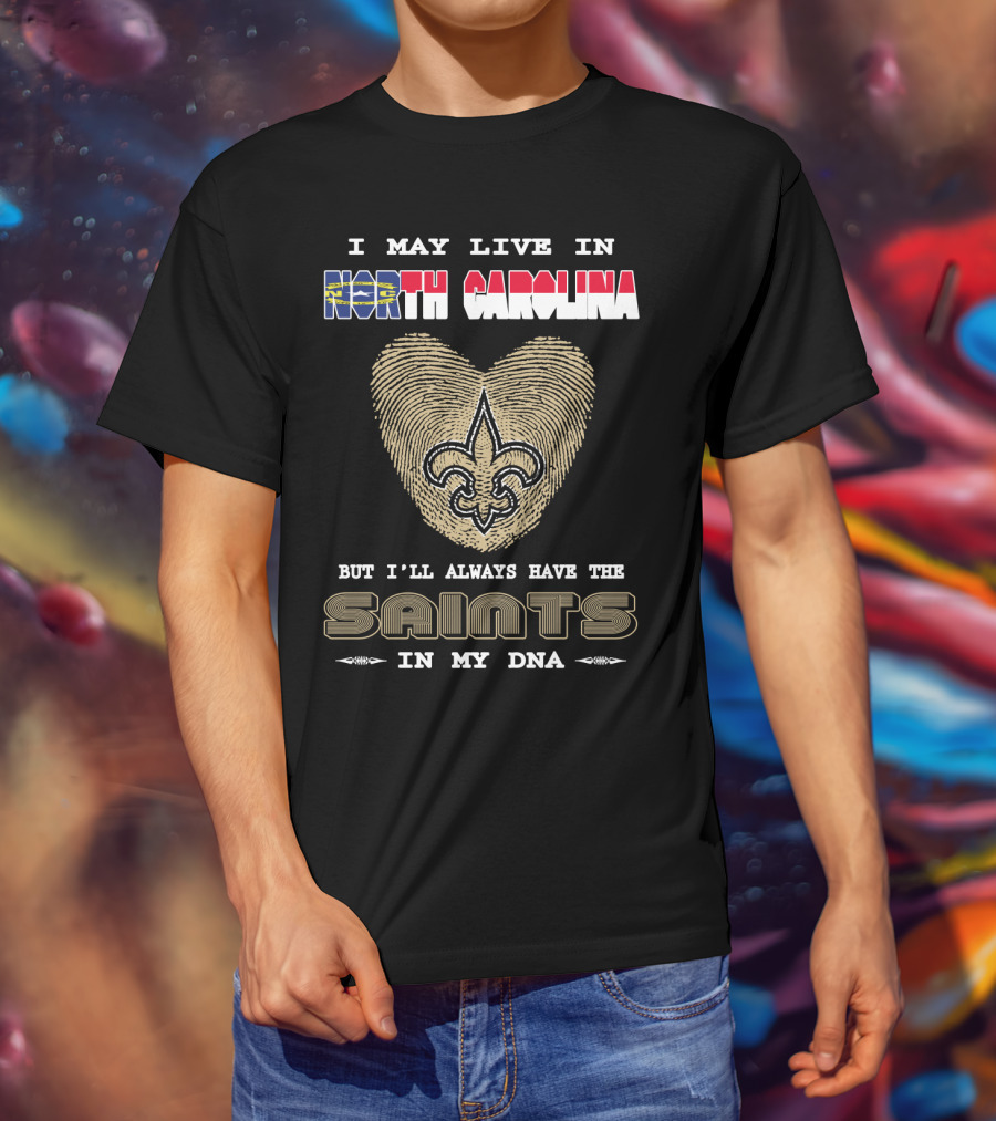 I May Live In North Carolina But I'll Always Have The Saints In My DNA T-Shirt
