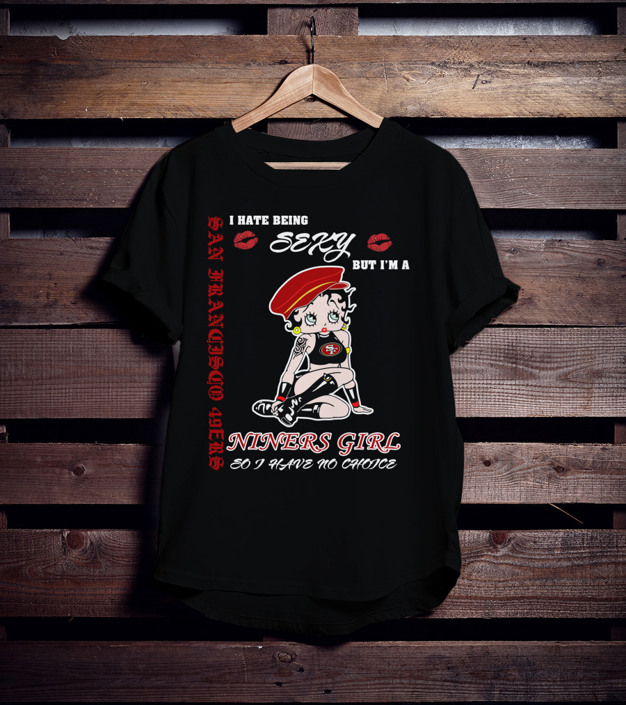 I Hate Being Sexy But I'm A San Francisco 49ers Girl So I Have No Choice T-Shirt