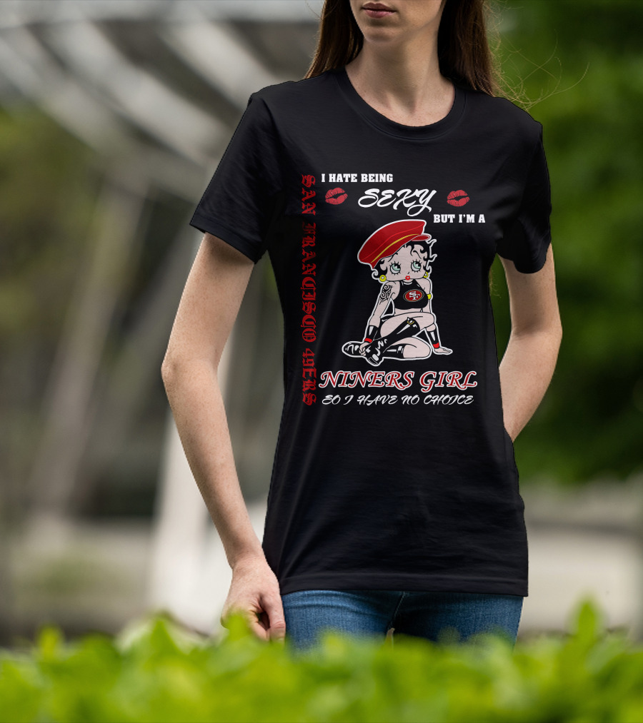 I Hate Being Sexy But I'm A San Francisco 49ers Girl So I Have No Choice T-Shirt