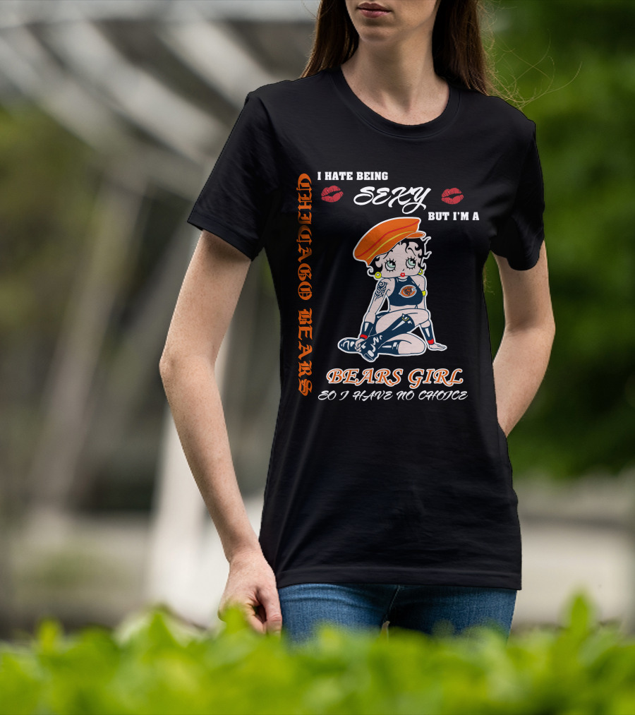 Chicago Bears Girl I Hate Being Sexy So I Have No Choice T-Shirt