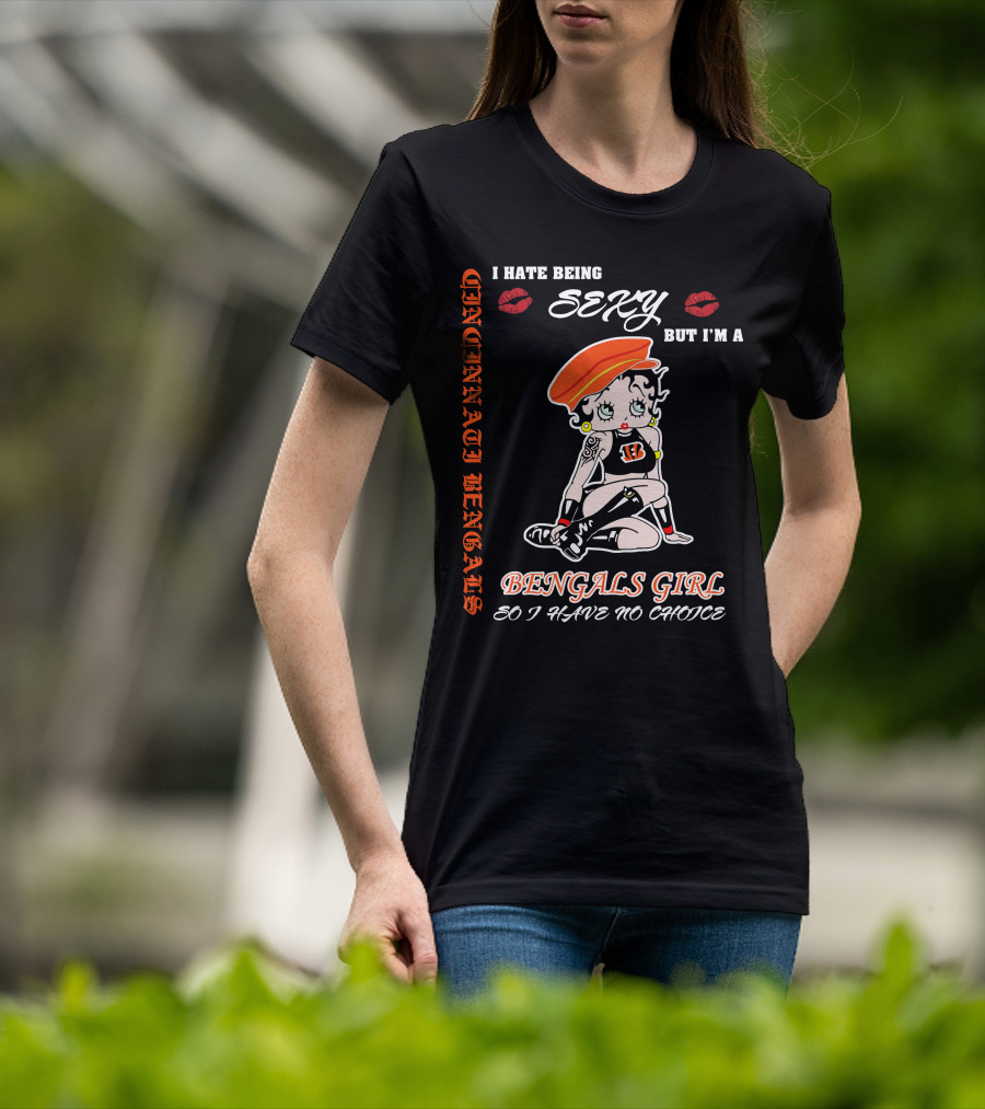 Cincinnati Bengals Girl Sexy I Hate Being Sexy But I'm A Bengals Girl So I Have No Choice T-Shirt