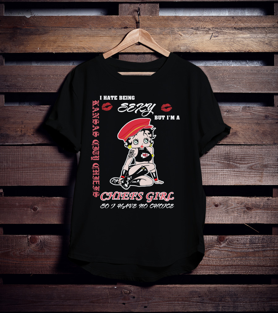 Kansas City Chiefs Girl I Hate Being Sexy But I'm A Chiefs Girl So I Have No Choice T-Shirt