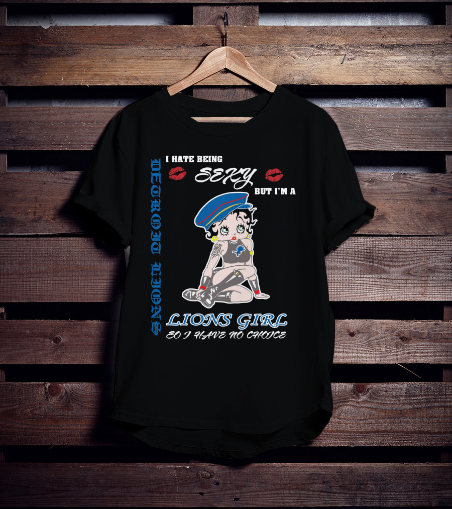 Detroit Lions I Hate Being Sexy But I'm A Lions Girl So I Have No Choice T-Shirt