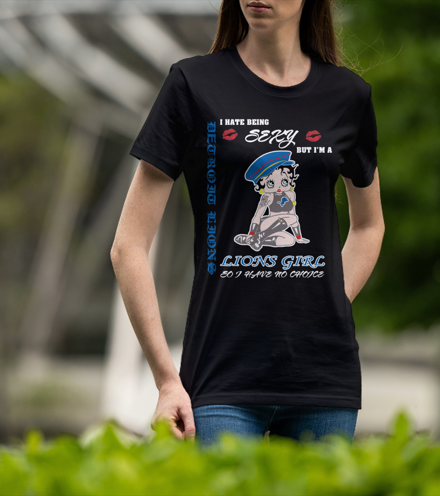 Detroit Lions I Hate Being Sexy But I'm A Lions Girl So I Have No Choice T-Shirt