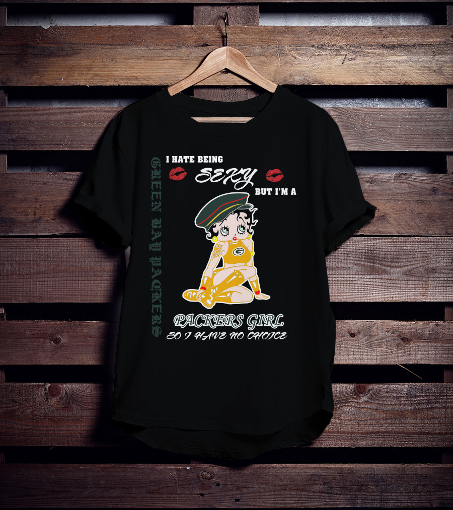 I Hate Being Sexy But I'm A Packers Girl So I Have No Choice Green Bay Packers T-Shirt