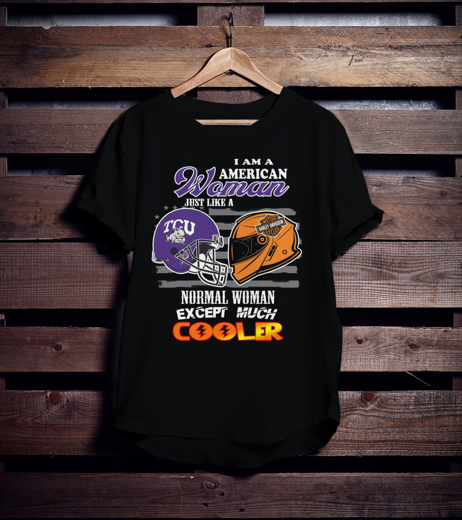 I Am An American Woman Just Like A Tcu Harley Davidson Much Cooler T-Shirt