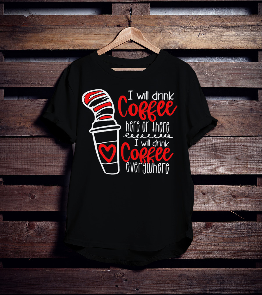 I Will Drink Coffee Here Or There I Will Drink Coffee Everywhere With Red And White Heart Cup T-Shirt