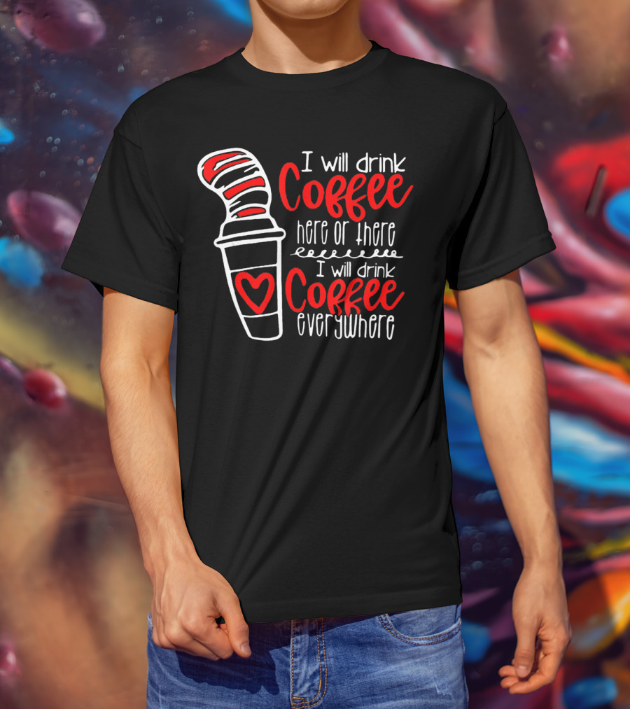 I Will Drink Coffee Here Or There I Will Drink Coffee Everywhere With Red And White Heart Cup T-Shirt