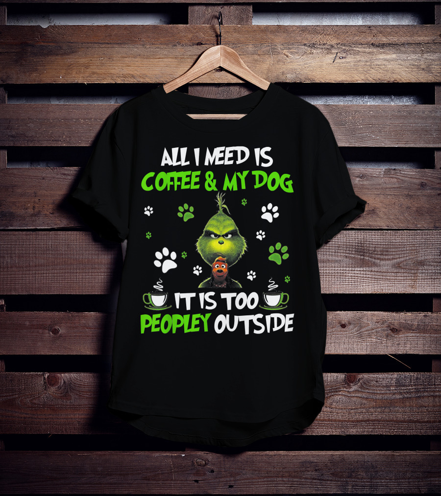 All I Need Is Coffee And My Dog It Is Too Peopley Outside Grinch Paws And Mugs T-Shirt