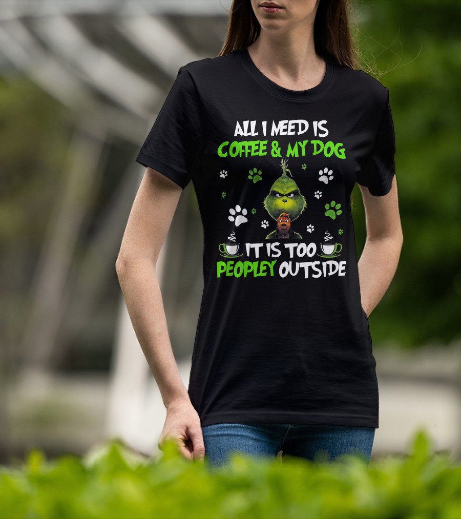 All I Need Is Coffee And My Dog It Is Too Peopley Outside Grinch Paws And Mugs T-Shirt