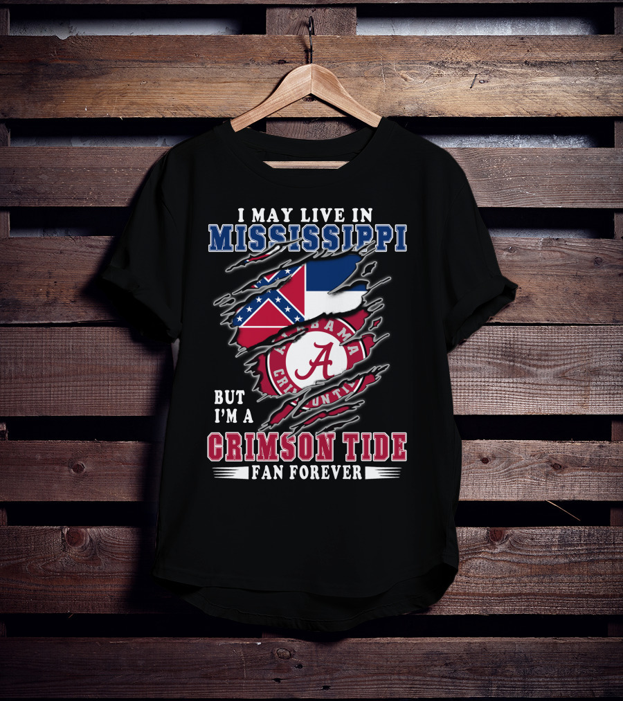 I May Live In Mississippi But I'm A Crimson Tide Fan Forever T-Shirt