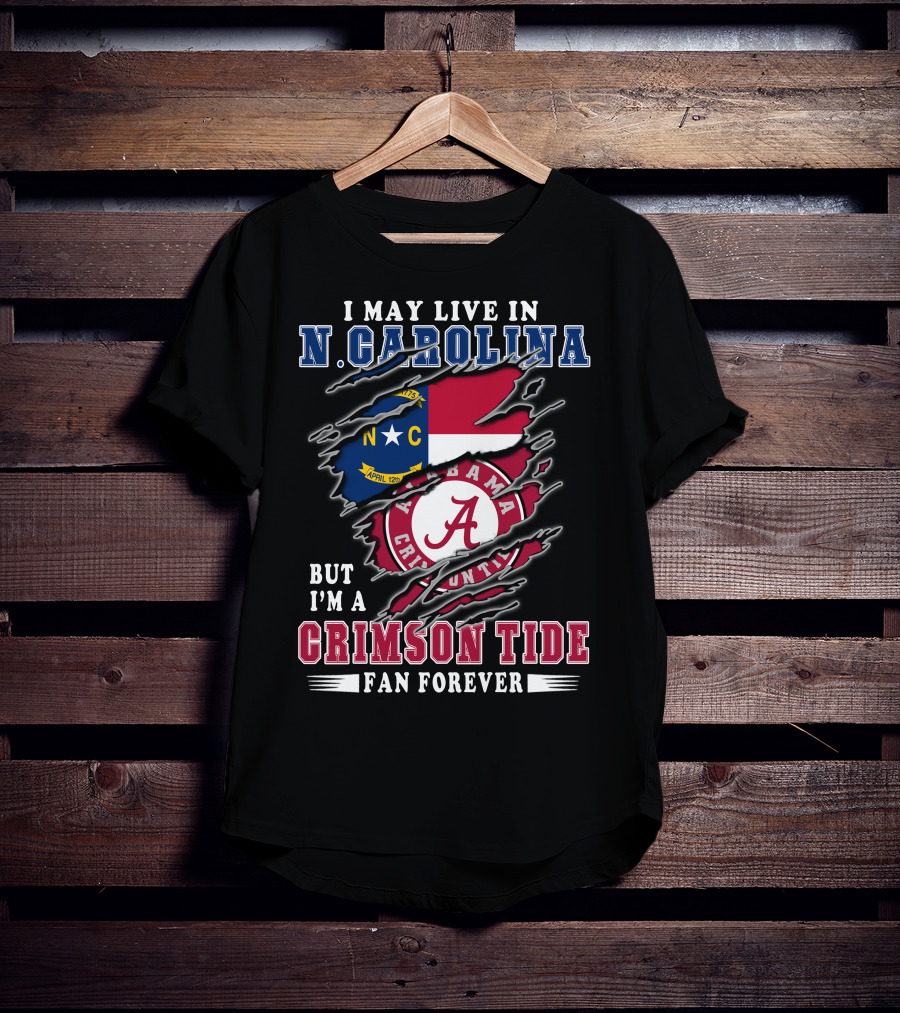 I May Live In N. Carolina But I'm A Crimson Tide Fan Forever T-Shirt